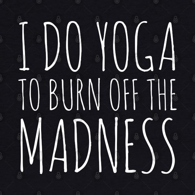 I Do Yoga To Burn Off The Madness by evokearo